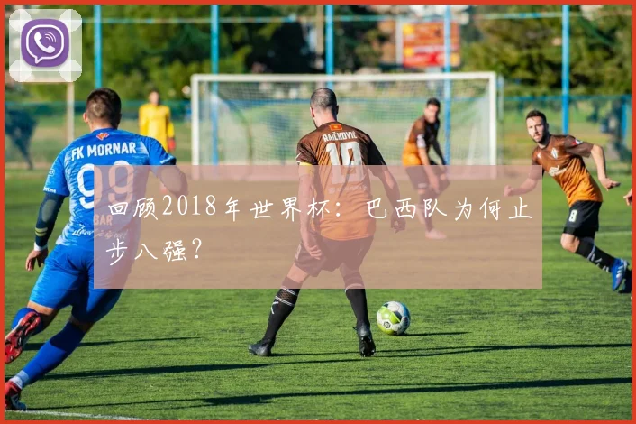 回顾2018年世界杯：巴西队为何止步八强？