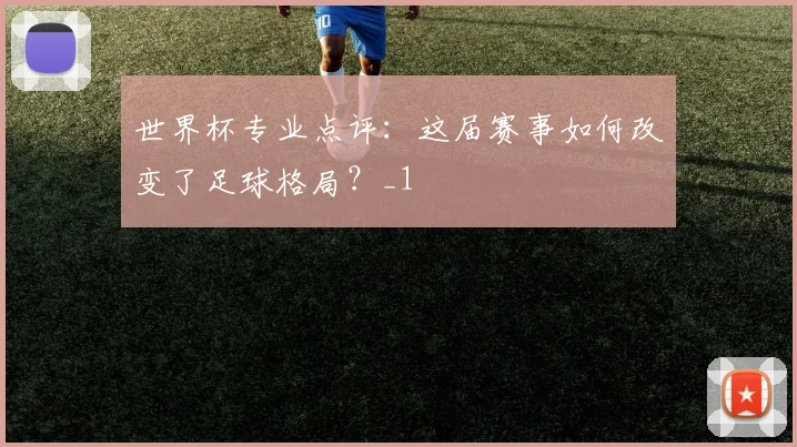 世界杯专业点评：这届赛事如何改变了足球格局？_1