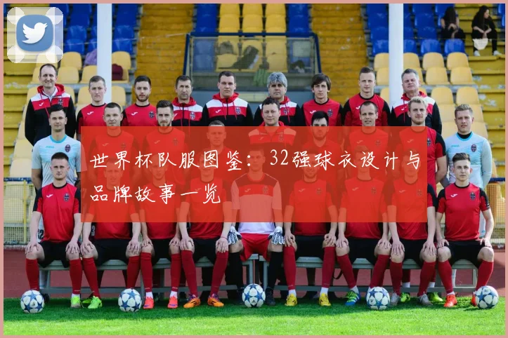 世界杯队服图鉴：32强球衣设计与品牌故事一览