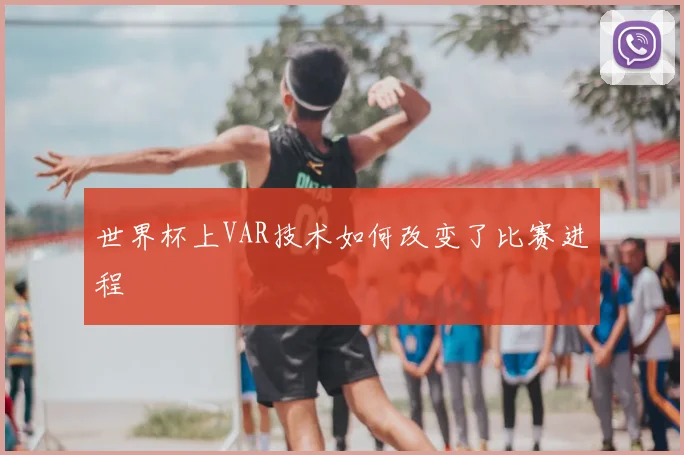 世界杯上VAR技术如何改变了比赛进程