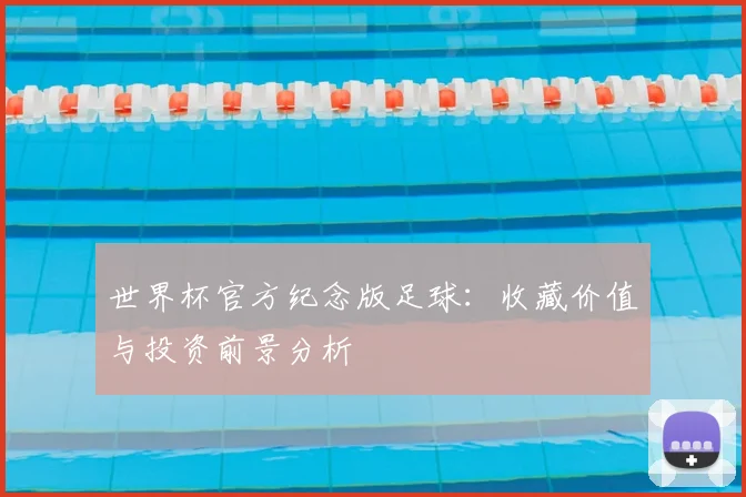 世界杯官方纪念版足球:收藏价值与投资前景分析