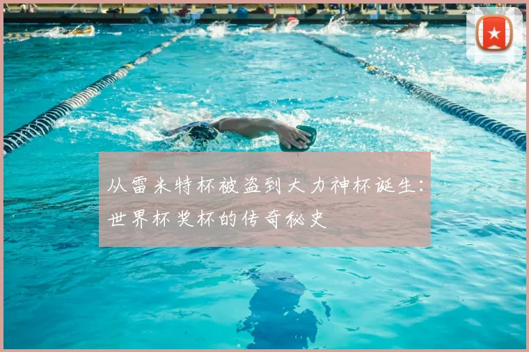 从雷米特杯被盗到大力神杯诞生:世界杯奖杯的传奇秘史