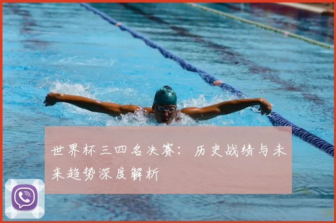 世界杯三四名决赛:历史战绩与未来趋势深度解析