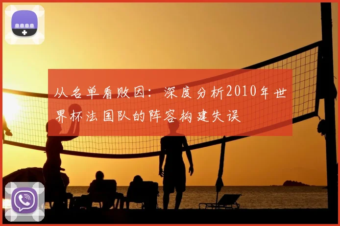 从名单看败因:深度分析2010年世界杯法国队的阵容构建失误