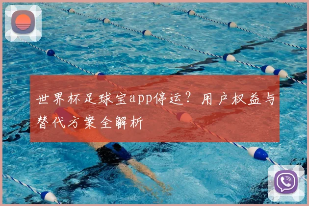 世界杯足球宝app停运?用户权益与替代方案全解析