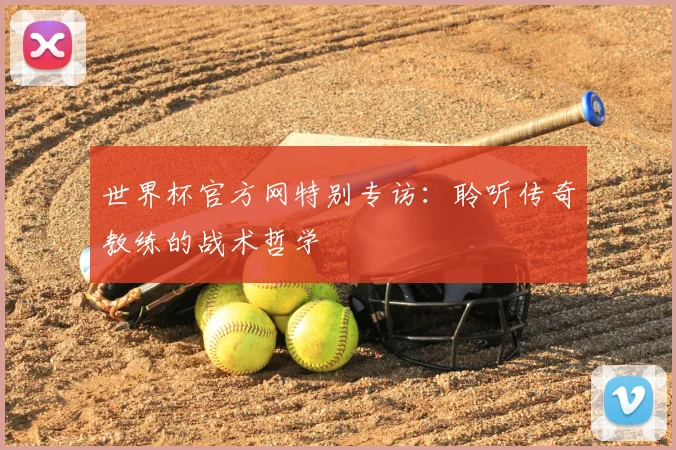 世界杯官方网特别专访:聆听传奇教练的战术哲学