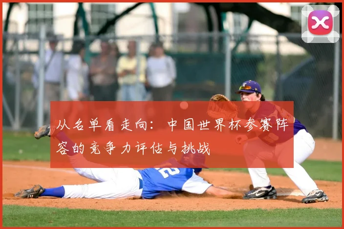 从名单看走向:中国世界杯参赛阵容的竞争力评估与挑战