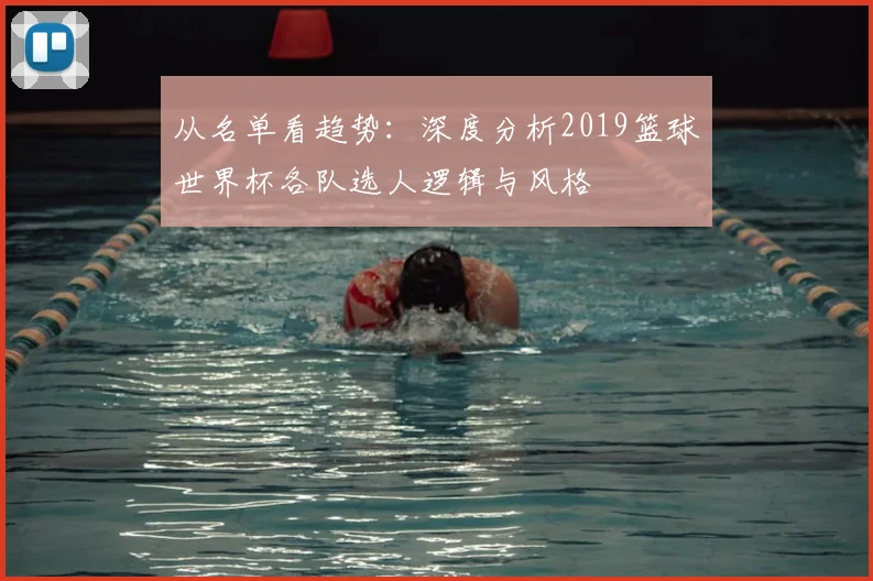 从名单看趋势:深度分析2019篮球世界杯各队选人逻辑与风格
