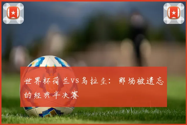 世界杯荷兰vs乌拉圭:那场被遗忘的经典半决赛