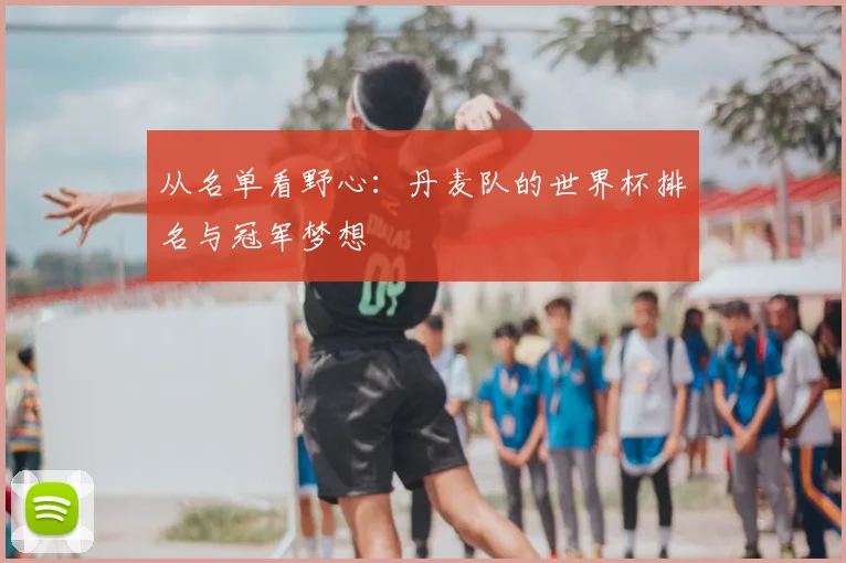 从名单看野心:丹麦队的世界杯排名与冠军梦想