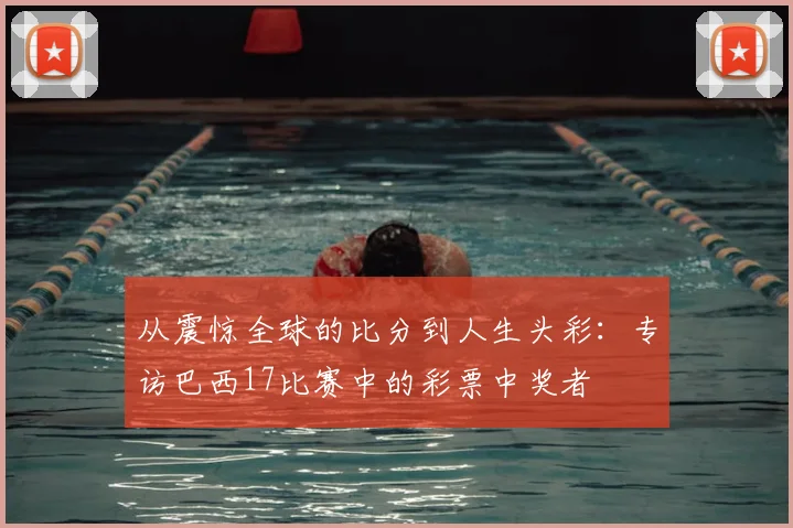 从震惊全球的比分到人生头彩:专访巴西17比赛中的彩票中奖者