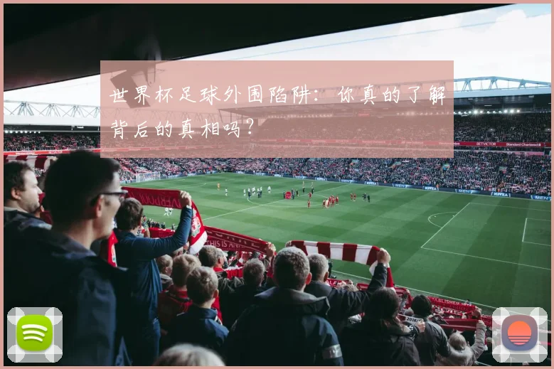 世界杯足球外围陷阱:你真的了解背后的真相吗?