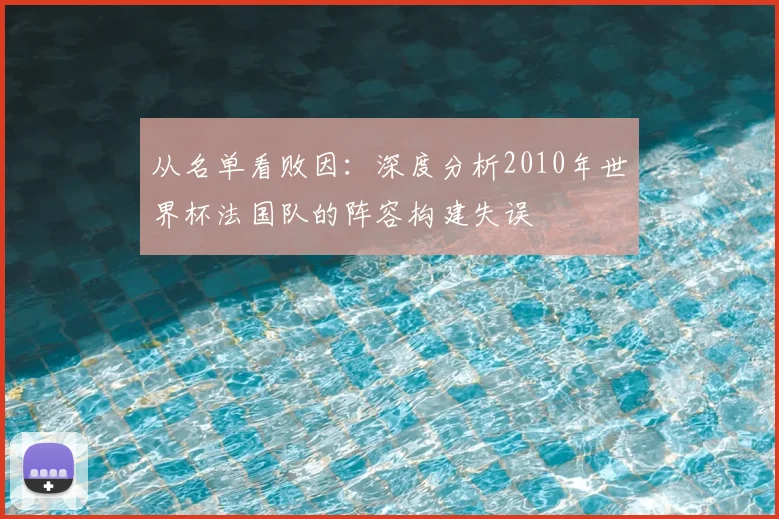 从名单看败因：深度分析2010年世界杯法国队的阵容构建失误