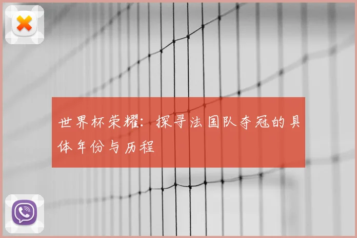 世界杯荣耀:探寻法国队夺冠的具体年份与历程