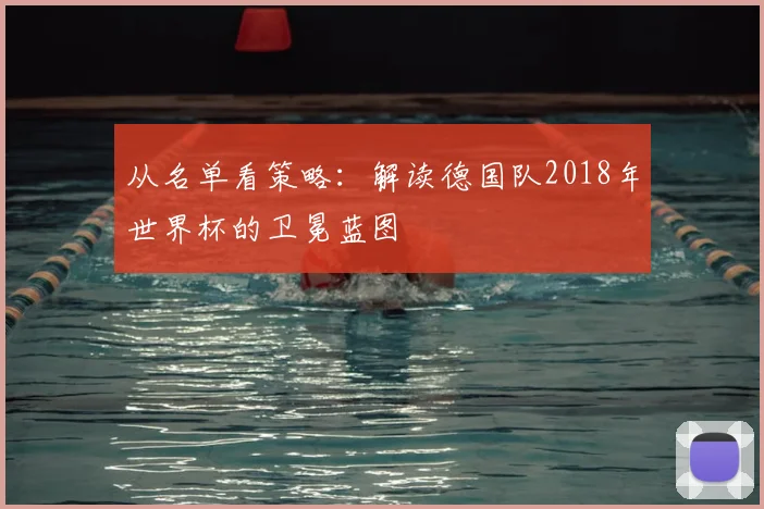从名单看策略:解读德国队2018年世界杯的卫冕蓝图