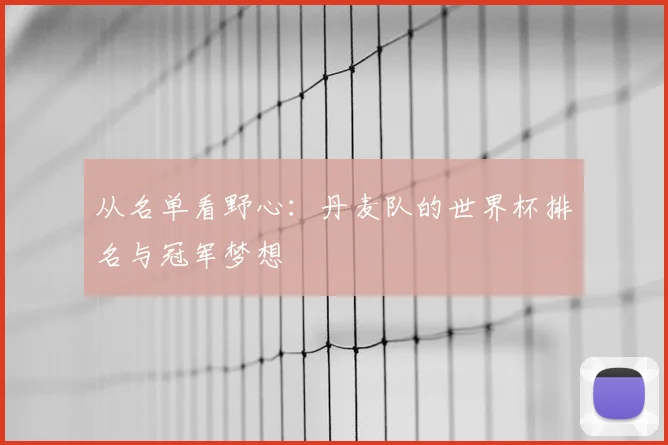 从名单看野心:丹麦队的世界杯排名与冠军梦想