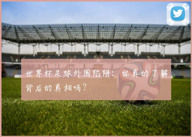 世界杯足球外围陷阱:你真的了解背后的真相吗?