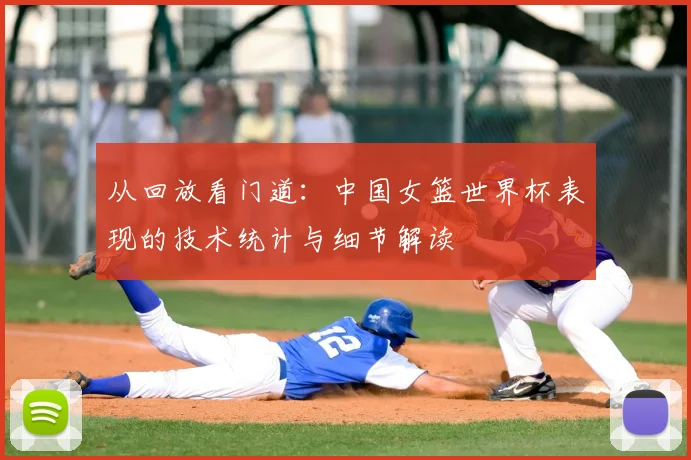 从回放看门道:中国女篮世界杯表现的技术统计与细节解读