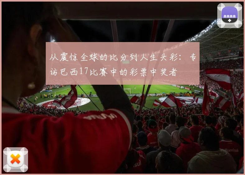 从震惊全球的比分到人生头彩:专访巴西17比赛中的彩票中奖者