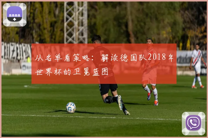 从名单看策略:解读德国队2018年世界杯的卫冕蓝图