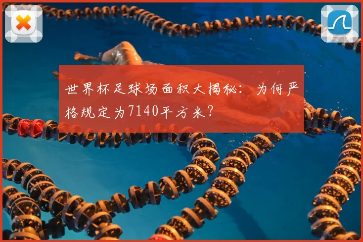 世界杯足球场面积大揭秘:为何严格规定为7140平方米?